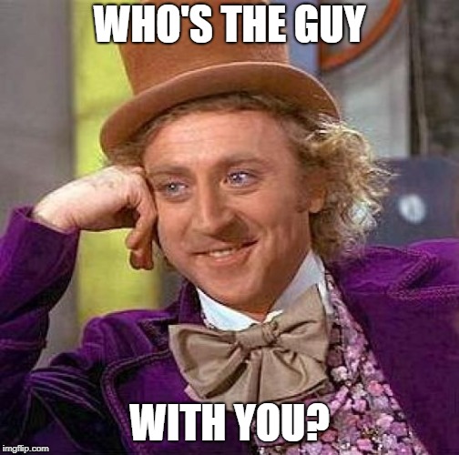 Creepy Condescending Wonka Meme | WHO'S THE GUY WITH YOU? | image tagged in memes,creepy condescending wonka | made w/ Imgflip meme maker