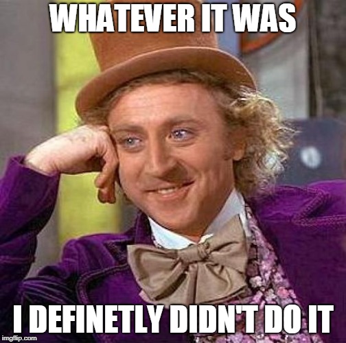 Creepy Condescending Wonka | WHATEVER IT WAS; I DEFINETLY DIDN'T DO IT | image tagged in memes,creepy condescending wonka | made w/ Imgflip meme maker