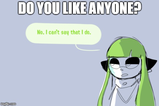 No I cant say that I do not either. | DO YOU LIKE ANYONE? | image tagged in funny memes,memes,splatoon | made w/ Imgflip meme maker