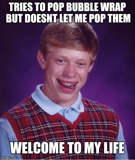 TRIES TO POP BUBBLE WRAP BUT DOESNT LET ME POP THEM WELCOME TO MY LIFE | image tagged in memes,bad luck brian | made w/ Imgflip meme maker