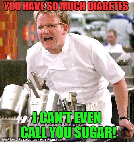 Chef Gordon Ramsay Meme | YOU HAVE SO MUCH DIABETES I CAN'T EVEN CALL YOU SUGAR! | image tagged in memes,chef gordon ramsay | made w/ Imgflip meme maker