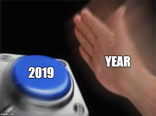 Blank Nut Button | YEAR; 2019 | image tagged in memes,blank nut button | made w/ Imgflip meme maker