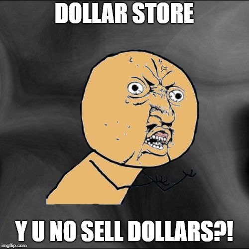 Y U No Colored With New Background | DOLLAR STORE Y U NO SELL DOLLARS?! | image tagged in y u no colored with new background | made w/ Imgflip meme maker