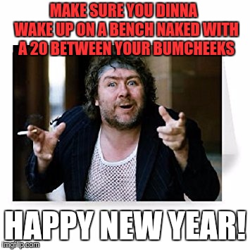 Rab C Nesbit | MAKE SURE YOU DINNA  WAKE UP ON A BENCH NAKED WITH A 20 BETWEEN YOUR BUMCHEEKS; HAPPY NEW YEAR! | image tagged in rab c nesbit | made w/ Imgflip meme maker