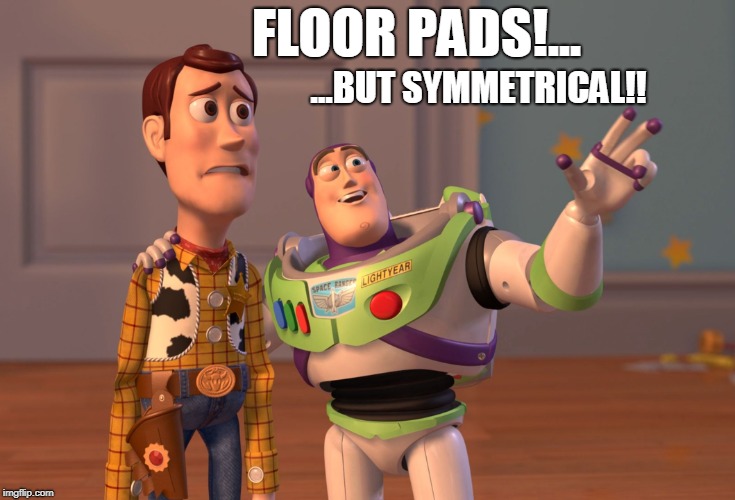 X, X Everywhere Meme | FLOOR PADS!... ...BUT SYMMETRICAL!! | image tagged in memes,x x everywhere | made w/ Imgflip meme maker