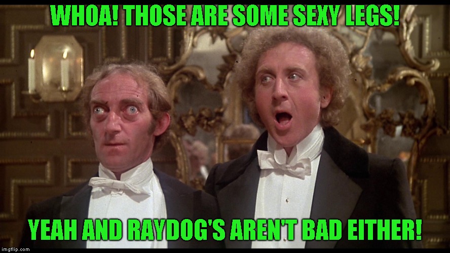 WHOA! THOSE ARE SOME SEXY LEGS! YEAH AND RAYDOG'S AREN'T BAD EITHER! | made w/ Imgflip meme maker