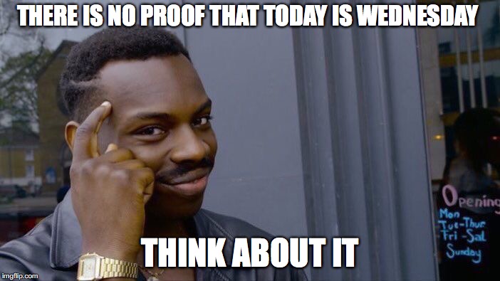 Roll Safe Think About It | THERE IS NO PROOF THAT TODAY IS WEDNESDAY; THINK ABOUT IT | image tagged in memes,roll safe think about it | made w/ Imgflip meme maker