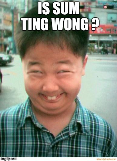 funny asian face | IS SUM TING WONG ? | image tagged in funny asian face | made w/ Imgflip meme maker