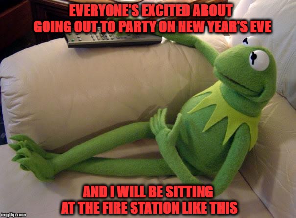 Fire Department Kermit | EVERYONE’S EXCITED ABOUT GOING OUT TO PARTY ON NEW YEAR’S EVE; AND I WILL BE SITTING AT THE FIRE STATION LIKE THIS | image tagged in kermit on couch with remote,firefighter,happy new year,party | made w/ Imgflip meme maker