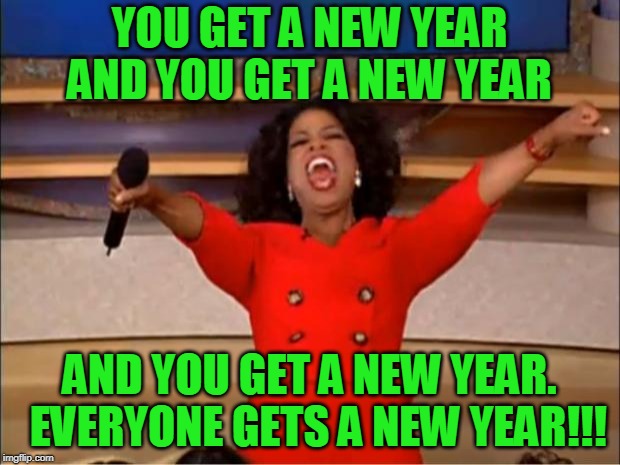 Oprah You Get A Meme | YOU GET A NEW YEAR AND YOU GET A NEW YEAR; AND YOU GET A NEW YEAR.  EVERYONE GETS A NEW YEAR!!! | image tagged in memes,oprah you get a | made w/ Imgflip meme maker