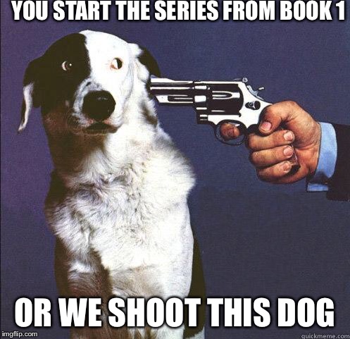 Shoot Dog | YOU START THE SERIES FROM BOOK 1; OR WE SHOOT THIS DOG | image tagged in shoot dog | made w/ Imgflip meme maker