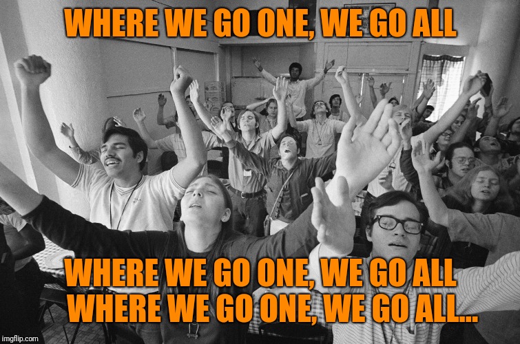 WHERE WE GO ONE, WE GO ALL WHERE WE GO ONE, WE GO ALL   
WHERE WE GO ONE, WE GO ALL... | made w/ Imgflip meme maker