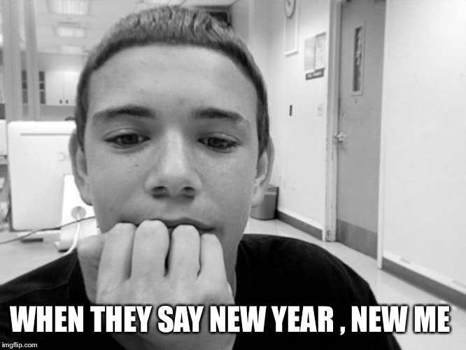 WHEN THEY SAY NEW YEAR , NEW ME | made w/ Imgflip meme maker