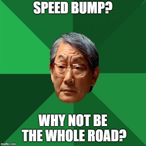High Expectations Asian Father Meme | SPEED BUMP? WHY NOT BE THE WHOLE ROAD? | image tagged in memes,high expectations asian father | made w/ Imgflip meme maker