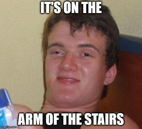 stoned guy | IT'S ON THE; ARM OF THE STAIRS | image tagged in stoned guy | made w/ Imgflip meme maker