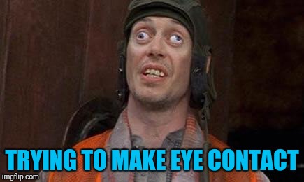 Cross eyes | TRYING TO MAKE EYE CONTACT | image tagged in cross eyes | made w/ Imgflip meme maker