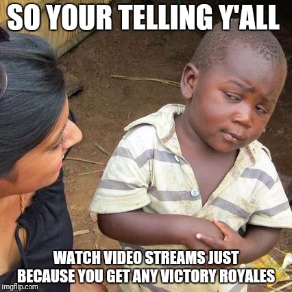 Third World Skeptical Kid | SO YOUR TELLING Y'ALL; WATCH VIDEO STREAMS JUST BECAUSE YOU GET ANY VICTORY ROYALES | image tagged in memes,third world skeptical kid | made w/ Imgflip meme maker