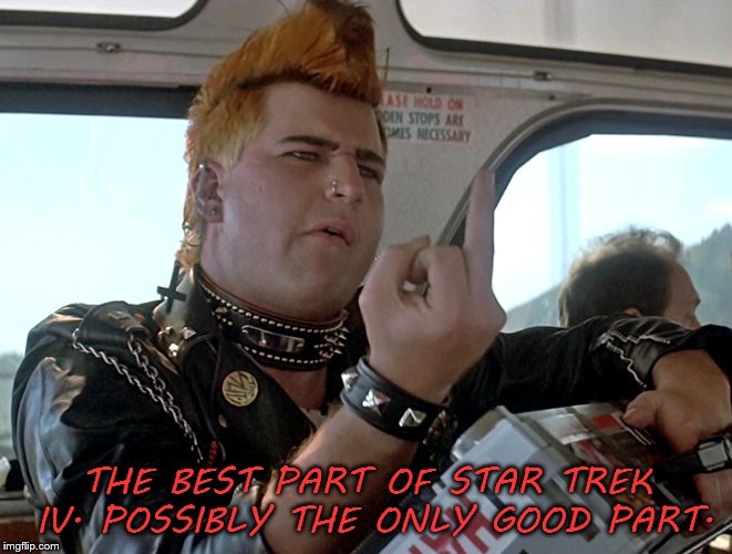 Punk on Bus in Star Trek IV | THE BEST PART OF STAR TREK IV. POSSIBLY THE ONLY GOOD PART. | image tagged in star trek iv,punk rock,i hate you,edge of ettiquete,some may not agree with you or me | made w/ Imgflip meme maker