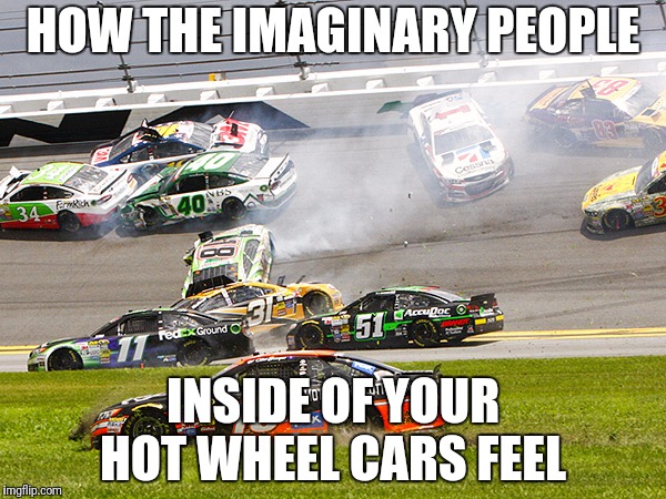 cruz nascar | HOW THE IMAGINARY PEOPLE; INSIDE OF YOUR HOT WHEEL CARS FEEL | image tagged in cruz nascar | made w/ Imgflip meme maker