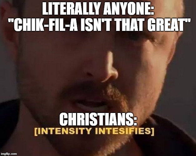 Chik-Fil-A | LITERALLY ANYONE: "CHIK-FIL-A ISN'T THAT GREAT"; CHRISTIANS: | image tagged in intensifies,christianmemes,funny memes | made w/ Imgflip meme maker