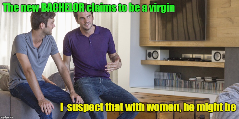 Don't Tell Me You Haven't Been Thinking It Too | The new BACHELOR claims to be a virgin; I  suspect that with women, he might be | image tagged in two men talking,the bachelor,memes,sexual preference | made w/ Imgflip meme maker