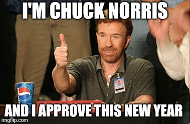 Happy New Year everyone! | I'M CHUCK NORRIS; AND I APPROVE THIS NEW YEAR | image tagged in memes,chuck norris approves,chuck norris | made w/ Imgflip meme maker