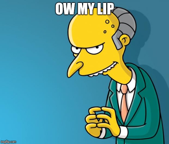 Mr. Burns | OW MY LIP | image tagged in mr burns | made w/ Imgflip meme maker