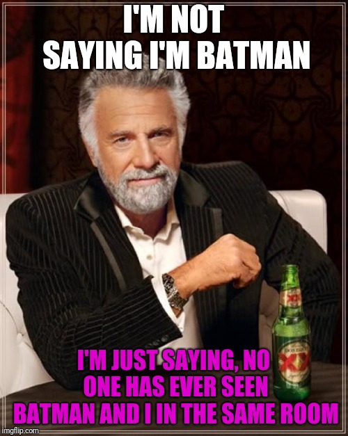 The Most Interesting Man In The World Meme | I'M NOT SAYING I'M BATMAN; I'M JUST SAYING, NO ONE HAS EVER SEEN BATMAN AND I IN THE SAME ROOM | image tagged in memes,the most interesting man in the world,humor,funny memes,fun,batman | made w/ Imgflip meme maker