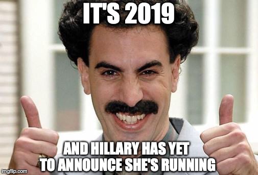 Great Success  | IT'S 2019; AND HILLARY HAS YET TO ANNOUNCE SHE'S RUNNING | image tagged in great success,hillary clinton,election 2020 | made w/ Imgflip meme maker