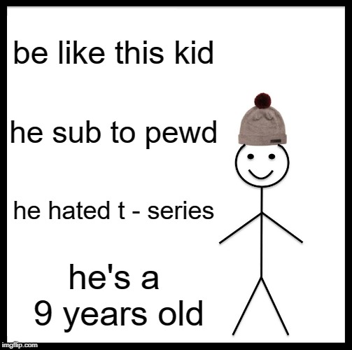 Be Like Bill | be like this kid; he sub to pewd; he hated t - series; he's a 9 years old | image tagged in memes,be like bill | made w/ Imgflip meme maker