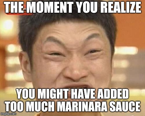 Impossibru Guy Original | THE MOMENT YOU REALIZE; YOU MIGHT HAVE ADDED TOO MUCH MARINARA SAUCE | image tagged in memes,impossibru guy original | made w/ Imgflip meme maker
