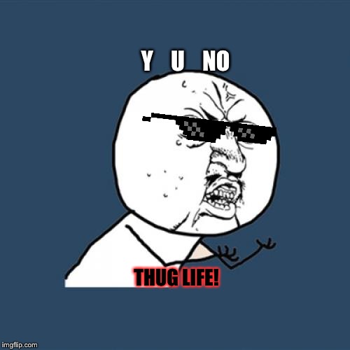 Y U No | Y



U



NO; THUG LIFE! | image tagged in memes,y u no | made w/ Imgflip meme maker