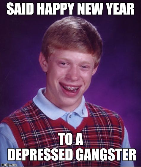 Bad Luck Brian | SAID HAPPY NEW YEAR; TO A DEPRESSED GANGSTER | image tagged in memes,bad luck brian | made w/ Imgflip meme maker