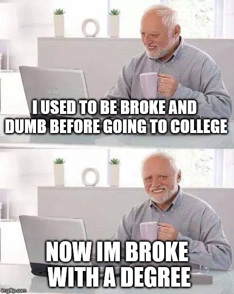 my life aint getting any better by going to college - Imgflip