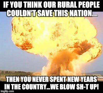 Country Folk Rock New Years  | IF YOU THINK OUR RURAL PEOPLE COULDN'T SAVE THIS NATION.... THEN YOU NEVER SPENT NEW YEARS IN THE COUNTRY...WE BLOW SH-T UP! | image tagged in happy new year,country boy,celebration,usa | made w/ Imgflip meme maker