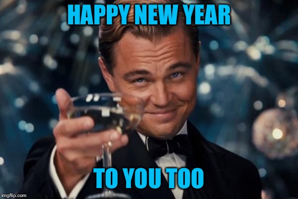 Leonardo Dicaprio Cheers Meme | HAPPY NEW YEAR TO YOU TOO | image tagged in memes,leonardo dicaprio cheers | made w/ Imgflip meme maker