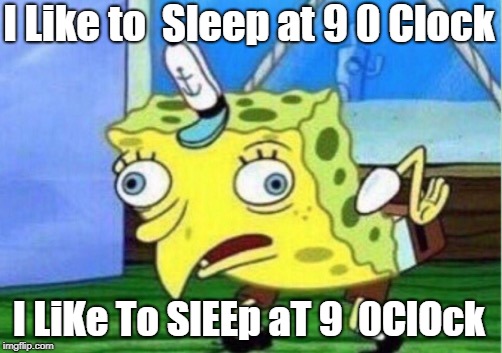 Mocking Spongebob Meme | I Like to  Sleep at 9 0 Clock I LiKe To SlEEp aT 9  0ClOck | image tagged in memes,mocking spongebob | made w/ Imgflip meme maker