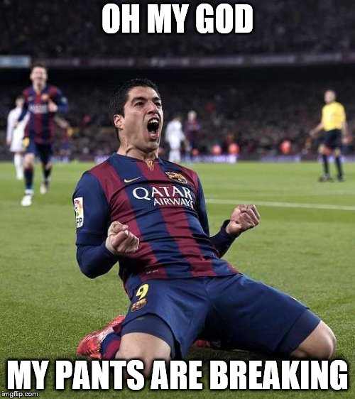 suarez | OH MY GOD; MY PANTS ARE BREAKING | image tagged in suarez | made w/ Imgflip meme maker