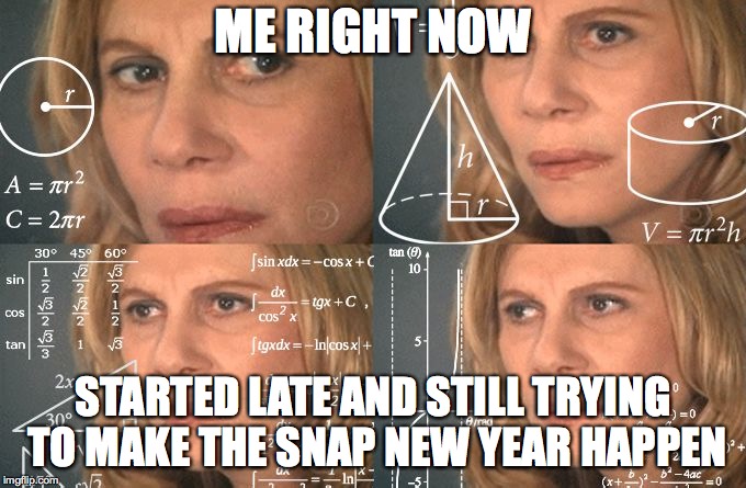Calculating meme | ME RIGHT NOW; STARTED LATE AND STILL TRYING TO MAKE THE SNAP NEW YEAR HAPPEN | image tagged in calculating meme | made w/ Imgflip meme maker