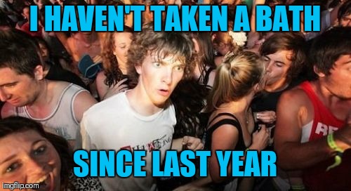 True Story!!! | I HAVEN'T TAKEN A BATH; SINCE LAST YEAR | image tagged in memes,sudden clarity clarence,new years,happy new year,true story,2019 | made w/ Imgflip meme maker