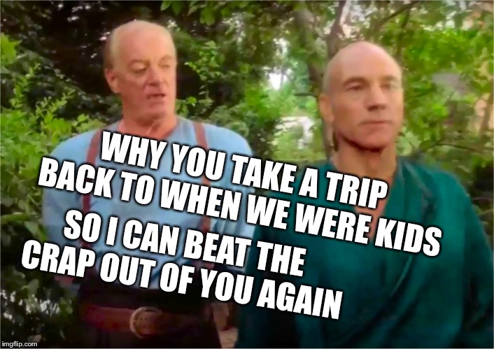 Time Traveling fool | WHY YOU TAKE A TRIP BACK TO WHEN WE WERE KIDS; SO I CAN BEAT THE CRAP OUT OF YOU AGAIN | image tagged in picards parade,rober tells it,star trek | made w/ Imgflip meme maker