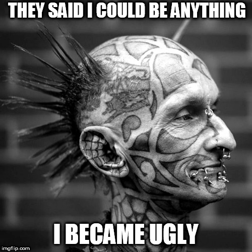 THEY SAID I COULD BE ANYTHING; I BECAME UGLY | image tagged in ugly | made w/ Imgflip meme maker