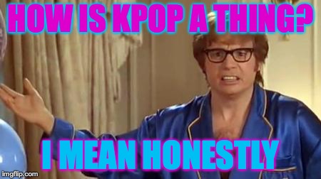 Austin Powers Honestly Meme | HOW IS KPOP A THING? I MEAN HONESTLY | image tagged in memes,austin powers honestly | made w/ Imgflip meme maker