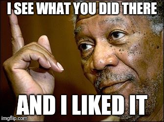 This Morgan Freeman | I SEE WHAT YOU DID THERE AND I LIKED IT | image tagged in this morgan freeman | made w/ Imgflip meme maker