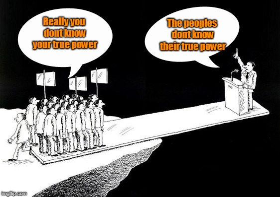 True power | Really you dont know your true power; The peoples dont know their true power | image tagged in politics | made w/ Imgflip meme maker