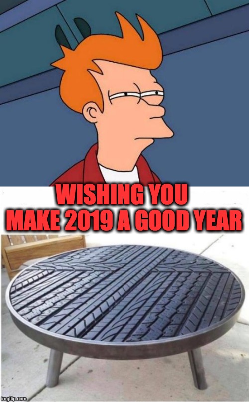 New Year’s Wish | WISHING YOU MAKE 2019 A GOOD YEAR | image tagged in memes,futurama fry,happy new years | made w/ Imgflip meme maker