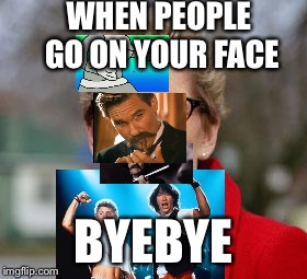 kathleen wynne | WHEN PEOPLE GO ON YOUR FACE; BYEBYE | image tagged in kathleen wynne | made w/ Imgflip meme maker