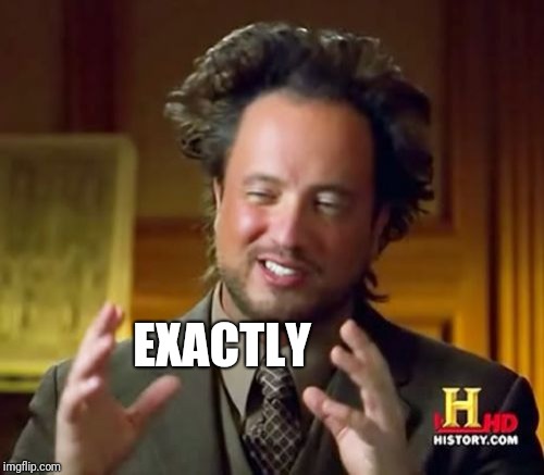 Ancient Aliens Meme | EXACTLY | image tagged in memes,ancient aliens | made w/ Imgflip meme maker