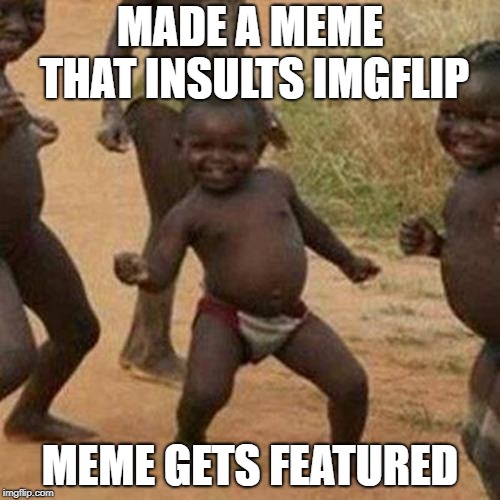 This will absolutely, not, get, featured, don't even think about it!!! | MADE A MEME THAT INSULTS IMGFLIP; MEME GETS FEATURED | image tagged in memes,third world success kid | made w/ Imgflip meme maker