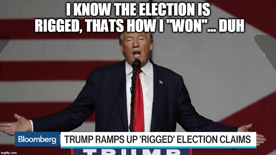 He was right about the Rigging | I KNOW THE ELECTION IS RIGGED, THATS HOW I "WON"... DUH | image tagged in memes,maga,impeach trump,election fraud,trump | made w/ Imgflip meme maker